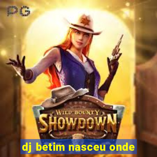 dj betim nasceu onde